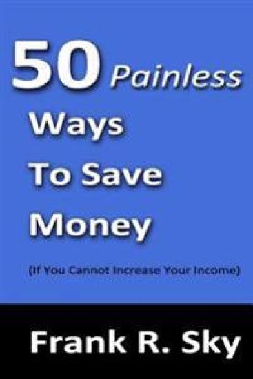 50 Painless Ways To Save Money: (If You Cannot Increase Your Income)