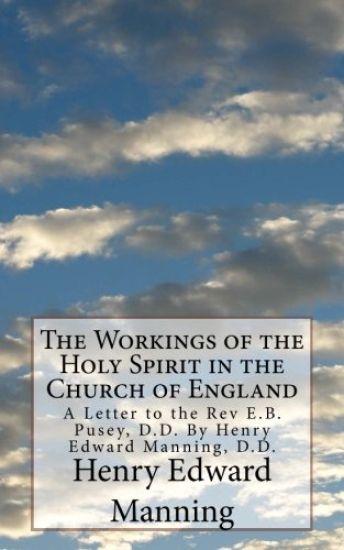 The Workings of the Holy Spirit in the Church of England: A Letter to the Rev E.B. Pusey, D.D. By Henry Edward Manning, D.D.