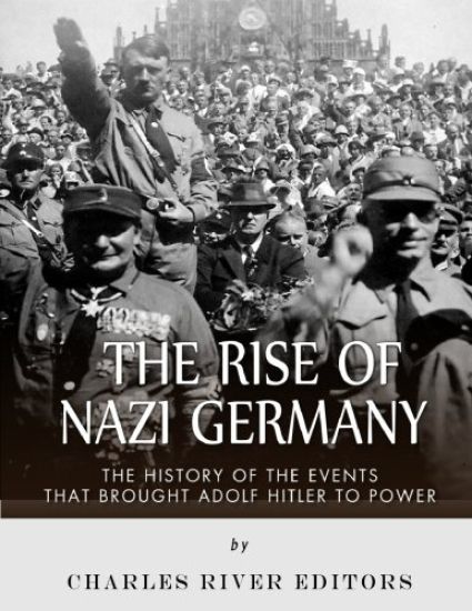 The Rise of Nazi Germany: The History of the Events that Brought Adolf Hitler to Power