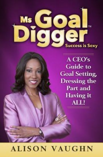 Ms. Goal Digger: Success is Sexy - A CEO's Guide to Goal Setting, Dressing the Part and Having It All