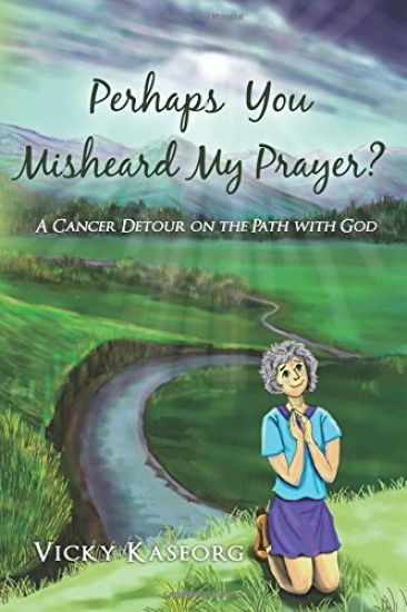 Perhaps You Misheard My Prayer: A cancer detour on the path with God