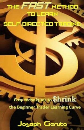 The Fast Method to Learn Self-Directed Trading: Easy Techniques to $hrink the Beginner Trader Learning Curve