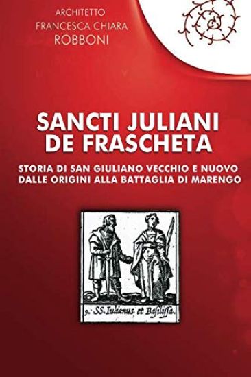 Sancti Juliani de Frascheta: Storia di San Giuliano Vecchio e Nuovo dalle origini alla Battaglia di Marengo