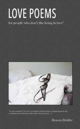 Love Poems for people who don't like being in love: or who would if it weren't so fraught with heartache, disappointment and resulting yeast infection