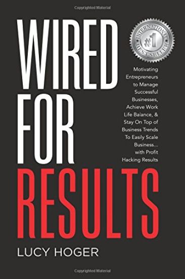 Wired For Results: Motivating Entrepreneurs to Manage Successful Businesses, Achieve Work Life Balance & Stay On Top of Business Trends T