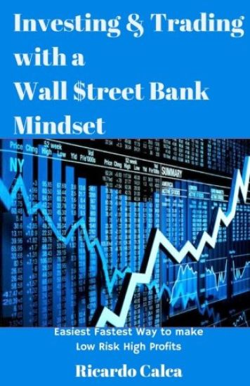 Investing & Trading with a Wall $treet Bank Mindset: Easiest Fastest Way to Make Low Risk High Profits