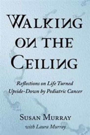Walking on the Ceiling: Reflections on Life Turned Upside-down by Pediatric Cancer