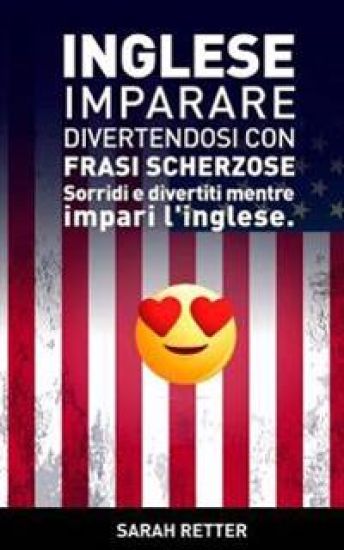 Inglese: Imparare Divertendosi con Frasi Scherzose: Sorridi e divertiti mentre impari l'Inglese.