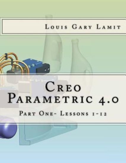 Creo Parametric 4.0: Part One- Lessons 1-12