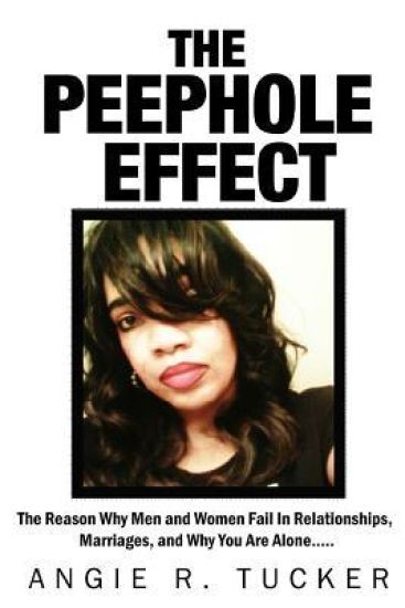 The Peephole Effect: The Reason Why Men and Women Fail in Relationships, Marriages, Love, and Why You Are Alone