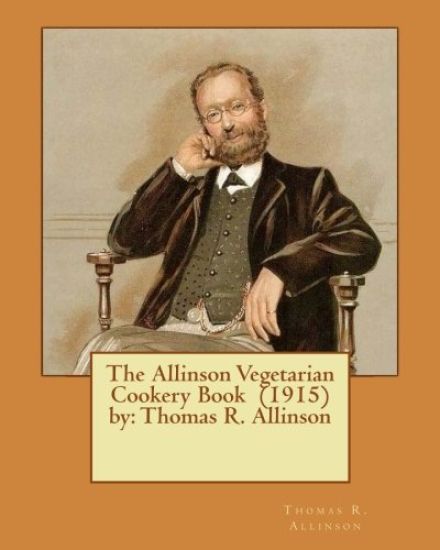 The Allinson Vegetarian Cookery Book (1915) by: Thomas R. Allinson