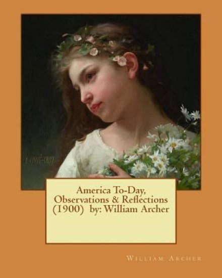 America To-Day, Observations & Reflections (1900) by: William Archer