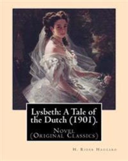 Lysbeth: A Tale of the Dutch (1901). By: H. Rider Haggard: Novel (Original Classics)