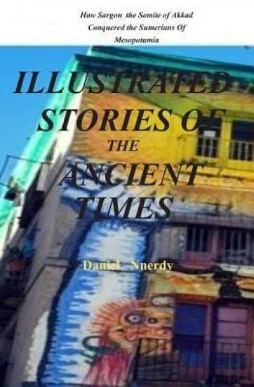Illustrated Stories Of The Ancient Times: How Sargon The Semite Of Akkad Conquered The Sumerians Of Mesopotamia