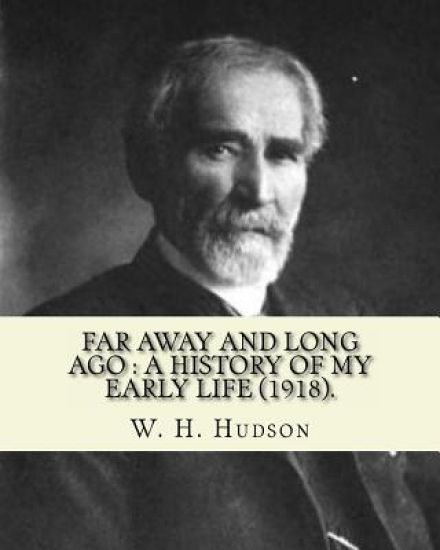 Far away and long ago: a history of my early life (1918). By: W. H. Hudson: Autobiography. William Henry Hudson (4 August 1841 - 18 August 19