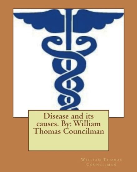 Disease and its causes. By: William Thomas Councilman