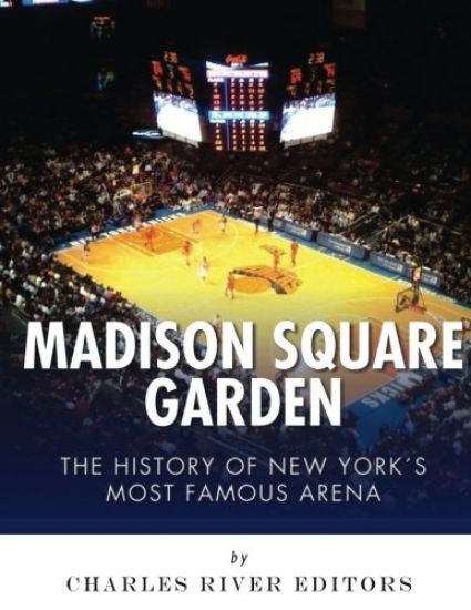 Madison Square Garden: The History of New York City's Most Famous Arena