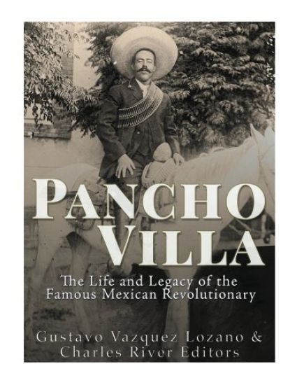 Pancho Villa: The Life and Legacy of the Famous Mexican Revolutionary