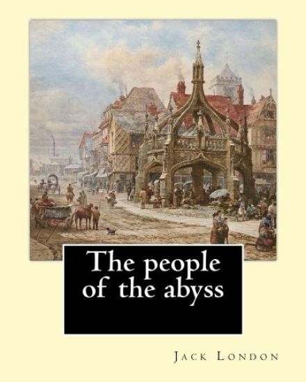 The people of the abyss. By: Jack London, and By: James Russell Lowell (with many illustrations from photographs): The People of the Abyss (1903) i