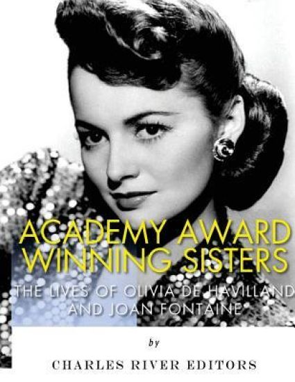 Academy Award Winning Sisters: The Lives of Olivia de Havilland and Joan Fontaine