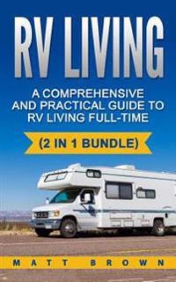 RV Living: A Comprehensive and Practical Guide to RV Living Full-Time