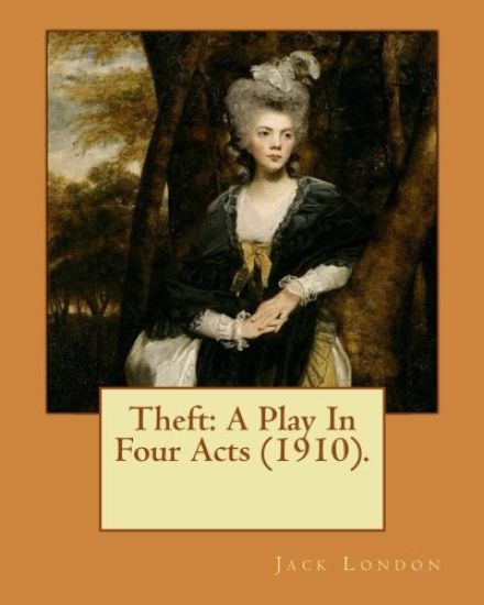 Theft: A Play In Four Acts (1910). By: Jack London: Theft - By Jack London is a play by one of America's most respected autho