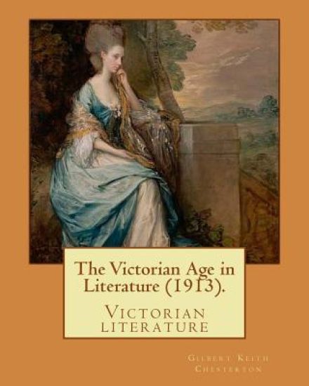 The Victorian Age in Literature (1913). By: Gilbert Keith Chesterton: Victorian literature
