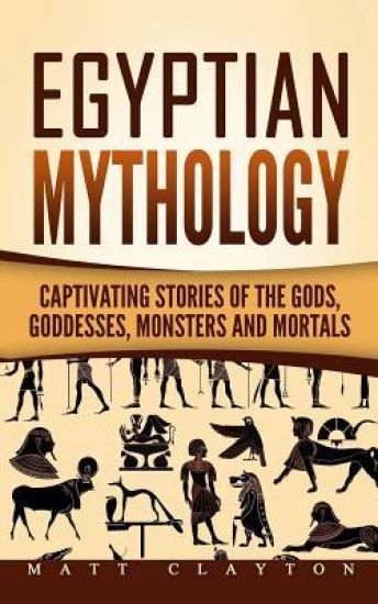 Egyptian Mythology: Captivating Stories of the Gods, Goddesses, Monsters and Mortals