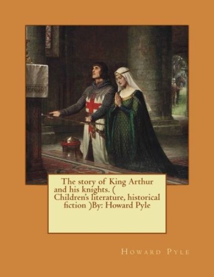 The story of King Arthur and his knights. ( Children's literature, historical fiction ) NOVEL By: Howard Pyle