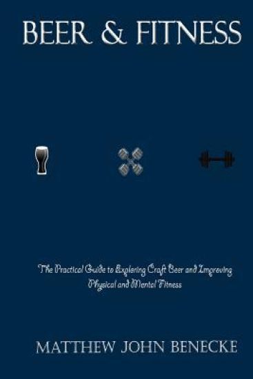 Beer & Fitness: The Practical Guide to Exploring Craft Beer and Improving Physical and Mental Fitness
