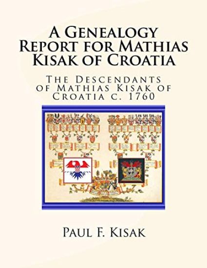 A Genealogy Report for Mathias Kisak of Croatia: The Descendants of Mathias Kisak of Croatia c. 1760
