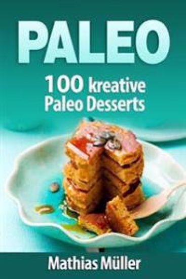 Paleo: 100 kreative Paleo Desserts