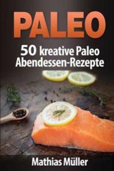 Paleo: 50 kreative Paleo Abendessen-Rezepte