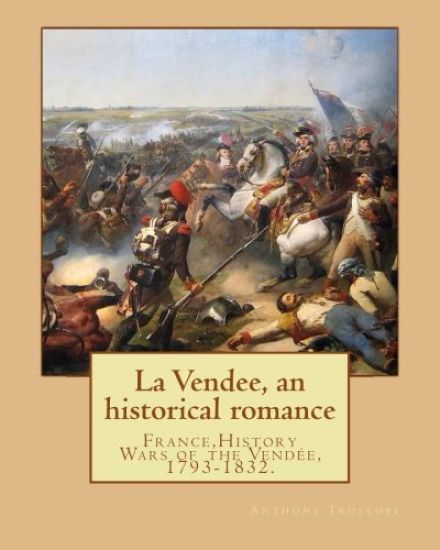 La Vendee, an historical romance. By: Anthony Trollope: France, History Wars of the Vendée, 1793-1832.