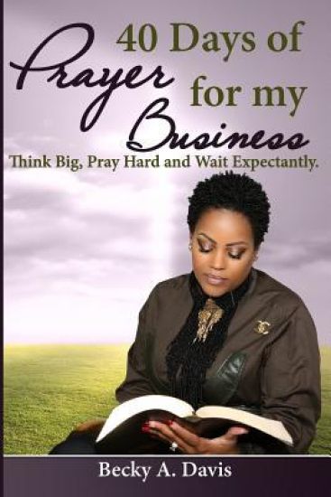 40 Days of Prayer for My Business: Think Big, Pray Hard and Wait Expectantly