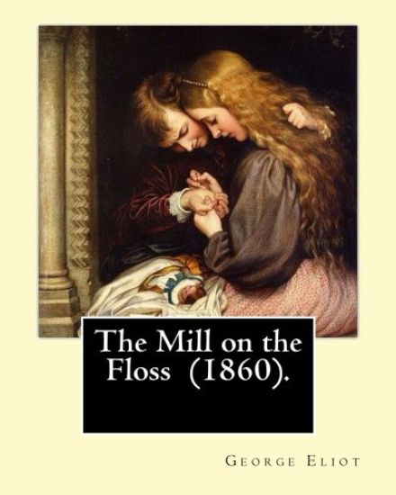 The Mill on the Floss (1860). By: George Eliot: The novel details the lives of Tom and Maggie Tulliver, a brother and sister growing up on the fiction