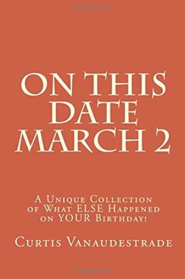 On This Date March 2: A Unique Collection of What ELSE Happened on YOUR Birthday!