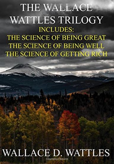 The Wallace Wattles Trilogy: The Science of Being Great, The Science of Being Well, The Science of Getting Rich (Includes Access to free Audiobooks