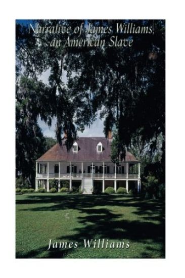 Narrative of James Williams, an American Slave: Who Was for Several Years a Driver on a Cotton Plantation in Alabama