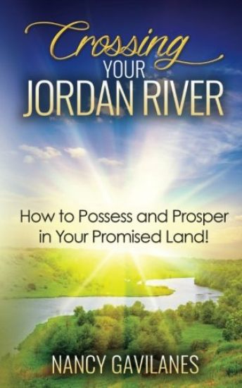Crossing Your Jordan River: How to Possess and Prosper in Your Promised Land!