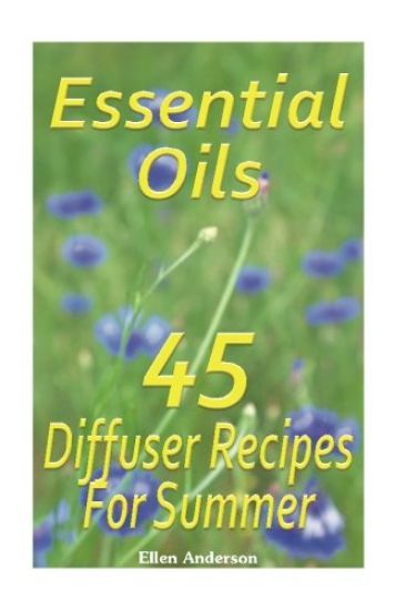 Essential Oils: 45 Diffuser Recipes For Summer: (Essential Oils, Diffuser Recipes and Blends, Aromatherapy)