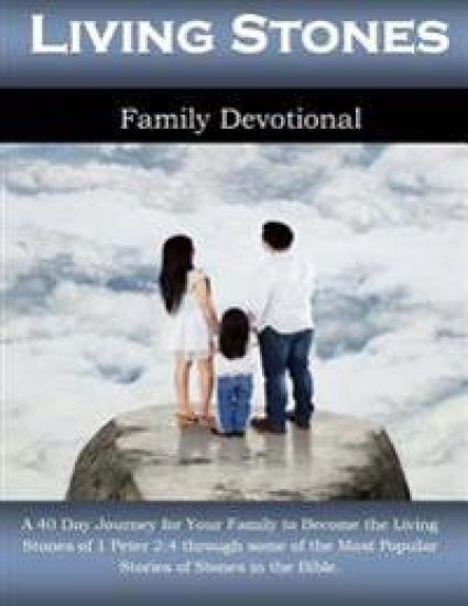 Living Stones Family Devotional: A 40 Day Journey for Your Family to Become the Living Stones of 1 Peter 2:4 through some of the Most Popular Stories