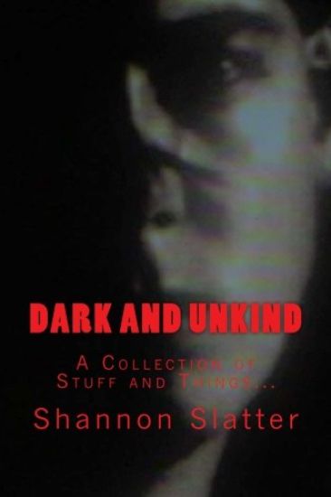Dark and Unkind: A Collection of Stuff and Things...
