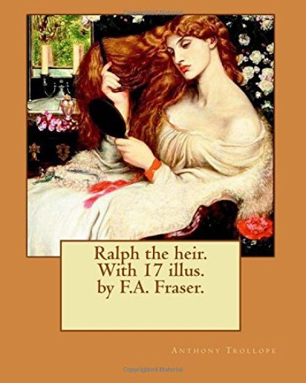 Ralph the heir. With 17 illus. by F.A. Fraser. By: Anthony Trollope and By: F.A. Fraser: Ralph the Heir is a novel by Anthony Trollope, originally pub