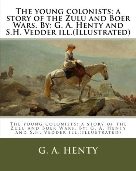 The young colonists; a story of the Zulu and Boer Wars. By: G. A. Henty and S.H. Vedder ill.(Illustrated)
