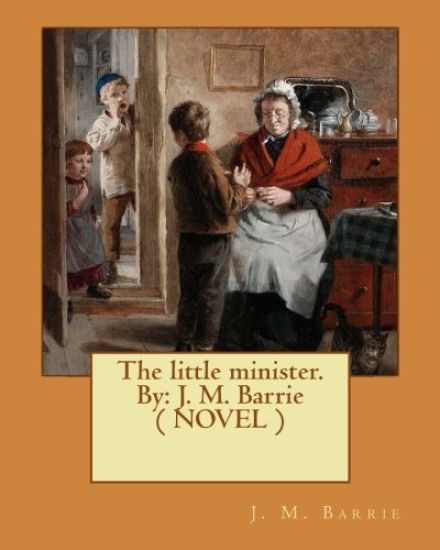 The little minister. By: J. M. Barrie ( NOVEL )