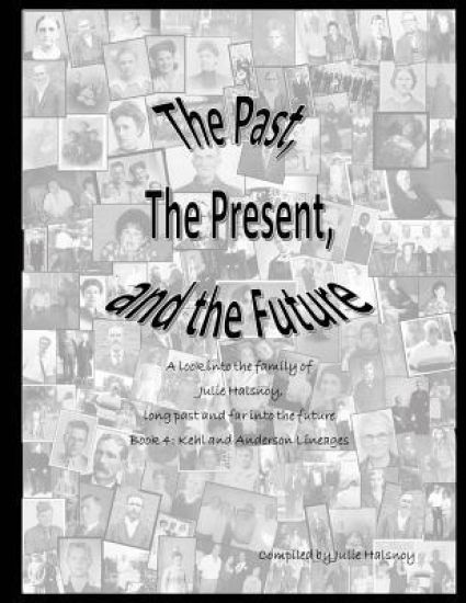The Past, The Present, and the Future: A look into the family of Julie Halsnoy: Book 4: The Kehl and Anderson Lineages