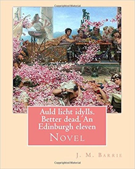 Auld licht idylls. Better dead. An Edinburgh eleven. By: J. M. Barrie: Novel