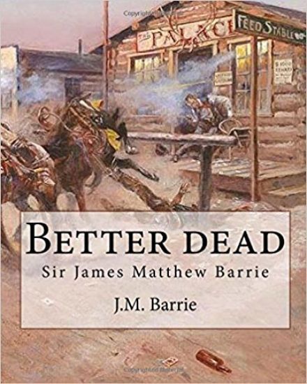 Better dead. By: J.M. Barrie