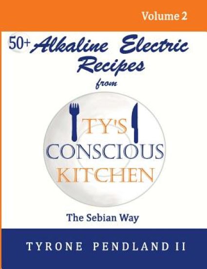 Alkaline Electric Recipes From Ty's Conscious Kitchen: The Sebian Way Volume 2: 56 Alkaline Electric Recipes Using Sebian Approved Ingredients